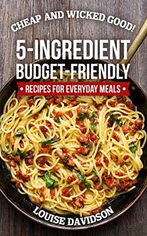 Cheap and Wicked Good!: 5-Ingredient Budget-Friendly Recipes for Everyday Meals (Simple and Easy Budget Meals)