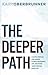 The Deeper Path: A Simple Method for Finding Clarity, Mastering Life, and Doing Your Purpose Every Day
