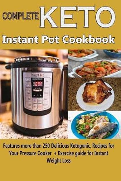 Complete Keto Instant Pot Cookbook: Features more than 250 Delicious Ketogenic Recipes for Your Pressure Cooker + Exercise guide for Instant Weight Loss