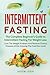 Intermittent Fasting: The Complete Beginner's Guide To Intermittent Fasting For Weight Loss: Cure The Weight Problem And Reverse Chronic Diseases While Enjoying The Food You Love