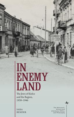 In Enemy Land: The Jews of Kielce and the Region, 1939-1946 (The Holocaust: History and Literature, Ethics and Philosophy)