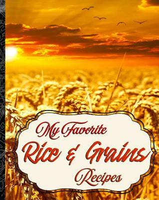 My Favorite Rice & Grains Recipes: My Best Collection of Basic Food Recipes