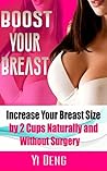 Boost Your Boobs Increase Your Breast Size by 2 Cups, Naturally and Without Surgery: The Most Effective Natural Breast Enlargement Techniques That Have Already Changed The Lives of Over 7591 Women Boost Your Boobs Increase Your Breast Size by 2 Cups, Naturally and Without Surgery: The Most Effective Natural Breast Enlargement Techniques That Have Already Changed The Lives of Over 7591 Women