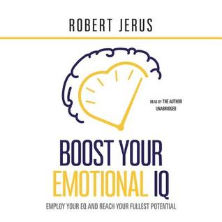 Boost Your Emotional IQ: Employ Your Eq and Reach Your Fullest Potential