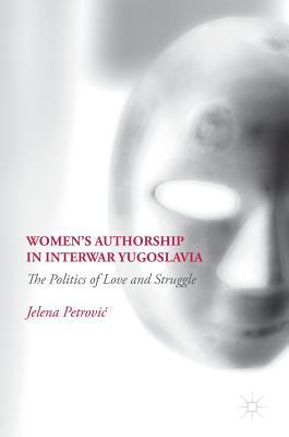 Women’s Authorship in Interwar Yugoslavia: The Politics of Love and Struggle (Hardcover)