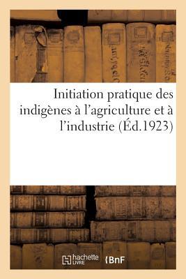 Initiation Pratique Des Indigènes À l'Agriculture Et À l'Industrie: Oeuvre Et Résultats Obtenus, Centres d'Éducation Agricole Et Industrielle Et Jemaat-El-Felaha (French Edition)