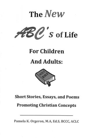 The New ABC's of Life for Children and Adults: Short Stories, Essays, and Poems Promoting Christian Concepts