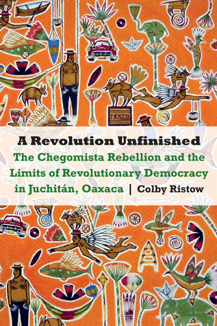 A Revolution Unfinished: The Chegomista Rebellion and the Limits of Revolutionary Democracy in Juchitán, Oaxaca (The Mexican Experience)