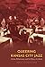 Queering Kansas City Jazz: Gender, Performance, and the History of a Scene (Expanding Frontiers: Interdisciplinary Approaches to Studies of Women, Gender, and Sexuality)