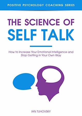 The Science of Self Talk: How to Increase Your Emotional Intelligence and Stop Getting in Your Own Way (Master Your Self Discipline Book 5)