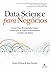 Data Science para Negócios: O que você precisa saber sobre mineração de dados e pensamento analítico de dados (Portuguese Edition)