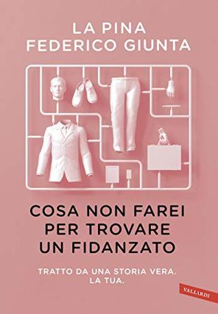 Cosa non farei per trovare un fidanzato: Tratto da una storia vera. La tua. (Italian Edition)