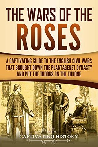 The Wars of the Roses: A Captivating Guide to the English Civil Wars That Brought down the Plantagenet Dynasty and Put the Tudors on the Throne (Exploring England's Past)