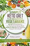 SIMPLY KETO DIET FOR BEGINNER VEGETARIANS: Top 50 Fresh And Delicious, Easy And Quick Keto Recipes On A Budget To Help You Start Vegetarian Ketogenic Diet Lifestyle, Low-Carb High-Fat Keto Cookbook