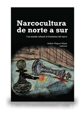 Narcocultura de norte a sur. Una mirada cultural al fenómeno del narco.