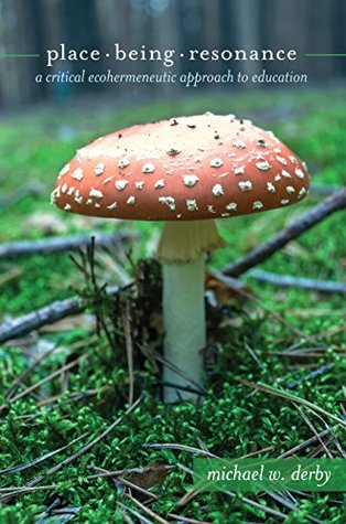 Place, Being, Resonance: A Critical Ecohermeneutic Approach to Education (Critical Qualitative Research Book 18)