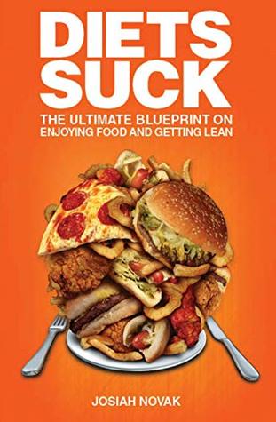 Diets Suck: The Ultimate Blueprint on Enjoying Food and Getting Lean. (Paperback)