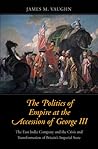 The Politics of Empire at the Accession of George III: The East India Company and the Crisis and Transformation of Britain's Imperial State (The Lewis ... in Eighteenth-Century Culture and History)
