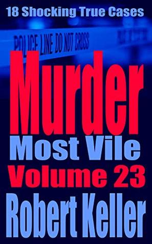 Murder Most Vile Volume 23: 18 Shocking True Crime Cases of Murder and Mayhem (Kindle Edition)