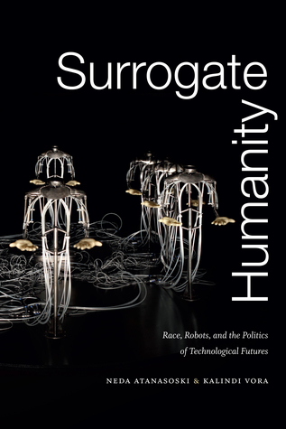 Surrogate Humanity: Race, Robots, and the Politics of Technological Futures (Perverse Modernities: A Series Edited by Jack Halberstam and Lisa Lowe)