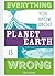 Everything You Know About Planet Earth Is Wrong