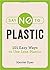 Say No to Plastic: 101 Easy Ways To Use Less Plastic