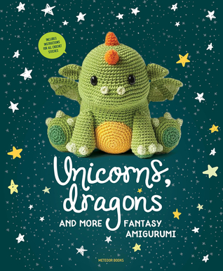Unicorns, Dragons and More Fantasy Amigurumi: Bring 14 Magical Characters to Life! (Volume 1