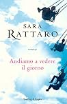 Andiamo a vedere il giorno by Sara Rattaro