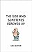 The God Who Sometimes Screw...