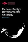 Merleau-Ponty's Developmental Ontology by David Morris