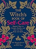 The Witch's Book of Self-Care: Magical Ways to Pamper, Soothe, and Care for Your Body and Spirit