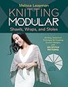Knitting Modular Shawls, Wraps, and Stoles by Melissa Leapman