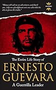 ERNESTO GUEVARA: A Guerrilla Leader. The Entire Life Story. Biography, Facts & Quotes
