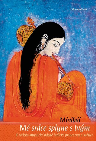 Mé srdce splyne s tvým: Eroticko-mystické básně indické princezny a světice