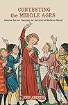Contesting the Middle Ages: Debates that are Changing our Narrative of Medieval History