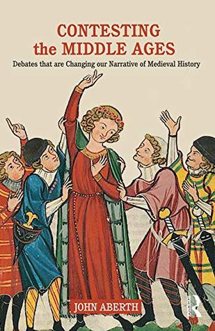 Contesting the Middle Ages: Debates that are Changing our Narrative of Medieval History (Kindle Edition)