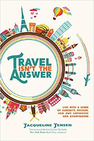 Travel Isn't the Answer: Live with a Sense of Curiosity, Passion, and Awe Anywhere and Everywhere