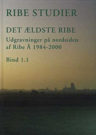 Ribe Studier - Det ældste Ribe Udgravninger på nordsiden af Ribe Å 1984-2000 (Vol. 1.1)