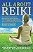 All About Reiki: Your Beginner's Guide to Discovering What Reiki Is, Healing and Self Treatments, Attunements, Your Seven Chakras, Performing Aura Viewings, and the Reiki Symbols