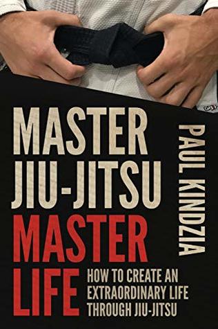 Master Jiu-Jitsu Master Life: How To Create An Extraordinary Life Through Jiu-Jitsu (Paperback)