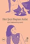 Her Şeyi Baştan Anlat by Ece Erdoğuş Levi