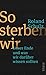 So sterben wir: Unser Ende und was wir darüber wissen sollten