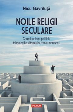 Noile religii seculare. Corectitudinea politică, tehnologiile viitorului și transumanismul