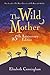 The Wild Mother by Elizabeth Cunningham The Wild Mother by Elizabeth Cunningham