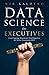 Data Science for Executives: Leveraging Machine Intelligence to Drive Business ROI