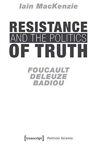 Resistance and the Politics of Truth: Foucault, Deleuze, Badiou (Edition Politik Book 45)