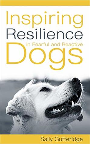 Inspiring Resilience in Fearful and Reactive Dogs (Ethical Dog Training Books)