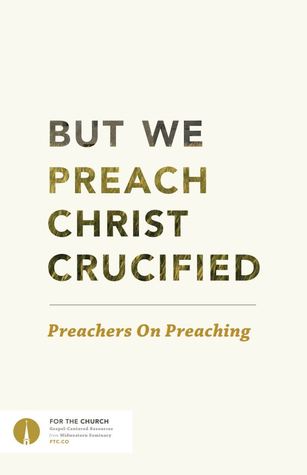 But We Preach Christ Crucified: Preachers On Preaching