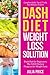 Dash Diet Weight Loss Solution: Dash Diet for Beginners, The DASH Dietary Program for Weight Loss, Complete Guide, Tips & Tricks, New Release, Pictures