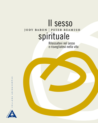 Il Sesso Spirituale. Rilassatevi nel sesso e risvegliatevi nella vita